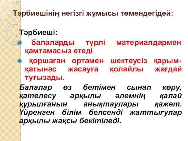 Тәрбиешінің негізгі жұмысы төмендегідей: Тәрбиеші: балаларды түрлі материалдармен қамтамасыз етеді