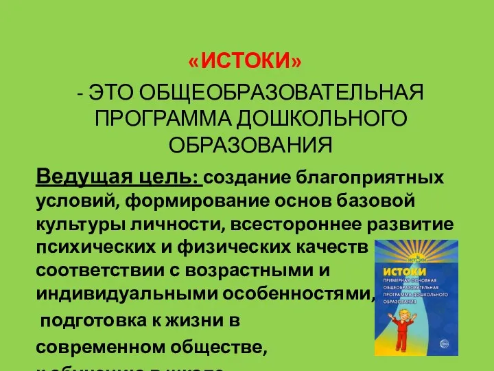 «ИСТОКИ» - ЭТО ОБЩЕОБРАЗОВАТЕЛЬНАЯ ПРОГРАММА ДОШКОЛЬНОГО ОБРАЗОВАНИЯ Ведущая цель: создание