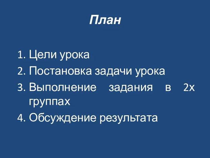 План Цели урока Постановка задачи урока Выполнение задания в 2х группах Обсуждение результата