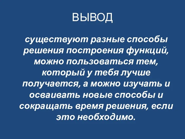 ВЫВОД существуют разные способы решения построения функций, можно пользоваться тем,