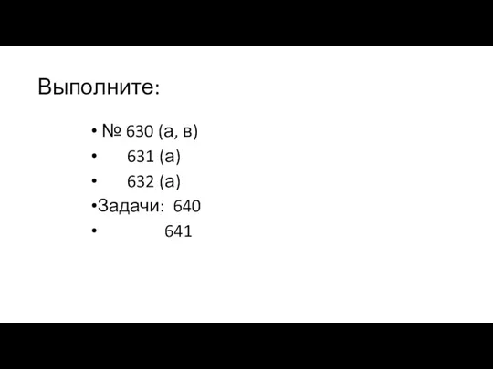 Выполните: № 630 (а, в) 631 (а) 632 (а) Задачи: 640 641