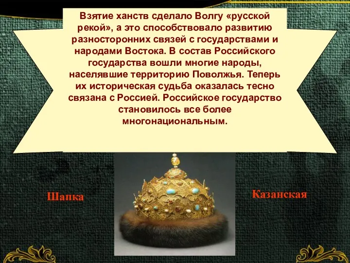 Шапка Казанская Взятие ханств сделало Волгу «русской рекой», а это способствовало развитию разносторонних
