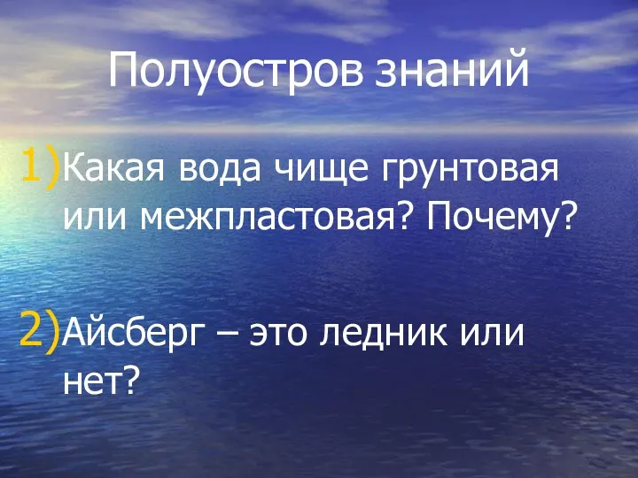 Полуостров знаний Какая вода чище грунтовая или межпластовая? Почему? Айсберг – это ледник или нет?