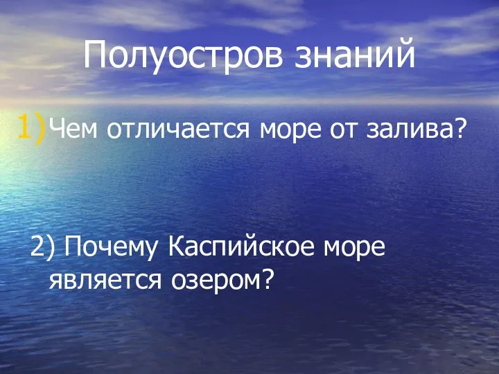 Полуостров знаний Чем отличается море от залива? 2) Почему Каспийское море является озером?