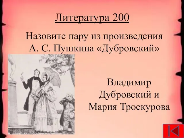 Литература 200 Назовите пару из произведения А. С. Пушкина «Дубровский» Владимир Дубровский и Мария Троекурова