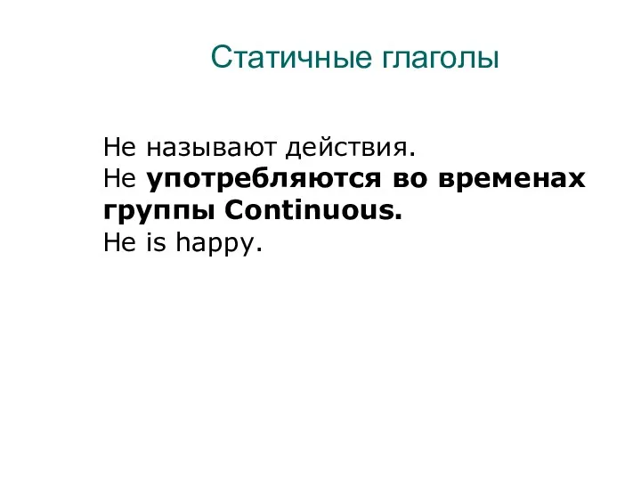 Статичные глаголы Не называют действия. Не употребляются во временах группы Continuous. He is happy.