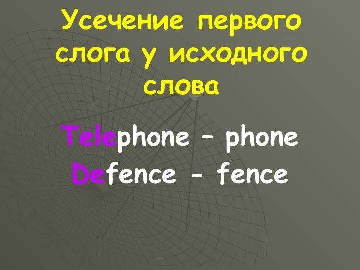 Усечение первого слога у исходного слова Telephone – phone Defence - fence