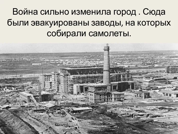 Война сильно изменила город . Сюда были эвакуированы заводы, на которых собирали самолеты.