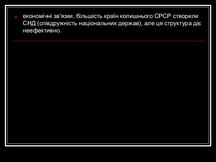 економічні зв'язки, більшість країн колишнього СРСР створили СНД (співдружність національних держав), але ця структура діє неефективно.