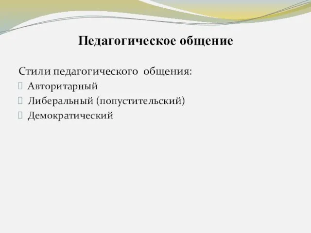 Педагогическое общение Стили педагогического общения: Авторитарный Либеральный (попустительский) Демократический