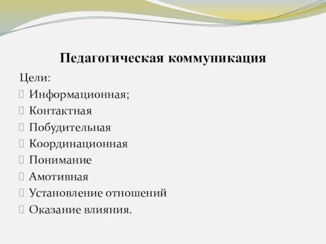 Педагогическая коммуникация Цели: Информационная; Контактная Побудительная Координационная Понимание Амотивная Установление отношений Оказание влияния.