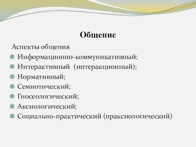 Общение Аспекты общения Информационно-коммуникативный; Интерактивный (интеракционный); Нормативный; Семиотический; Гносеологический; Аксиологический; Социально-практический (праксиологический)