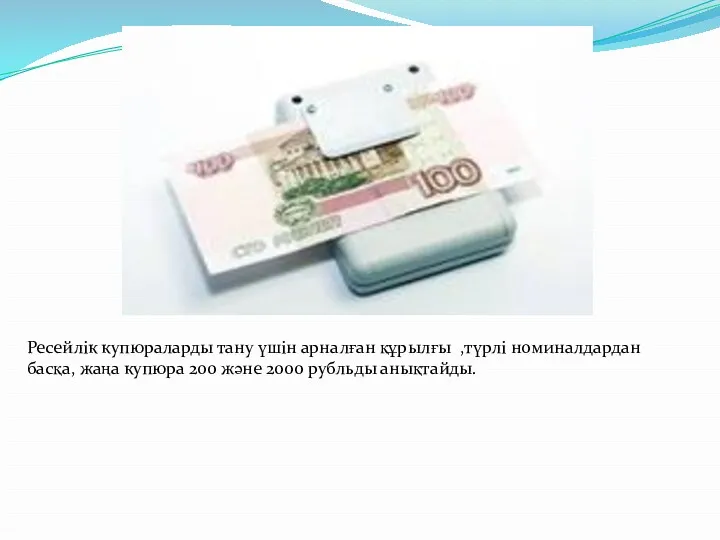 Ресейлік купюраларды тану үшін арналған құрылғы ,түрлі номиналдардан басқа, жаңа купюра 200 және 2000 рубльды анықтайды.