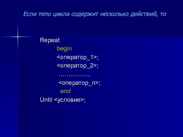 Если тело цикла содержит несколько действий, то Repeat begin ; ; ……………. ; end Until ;