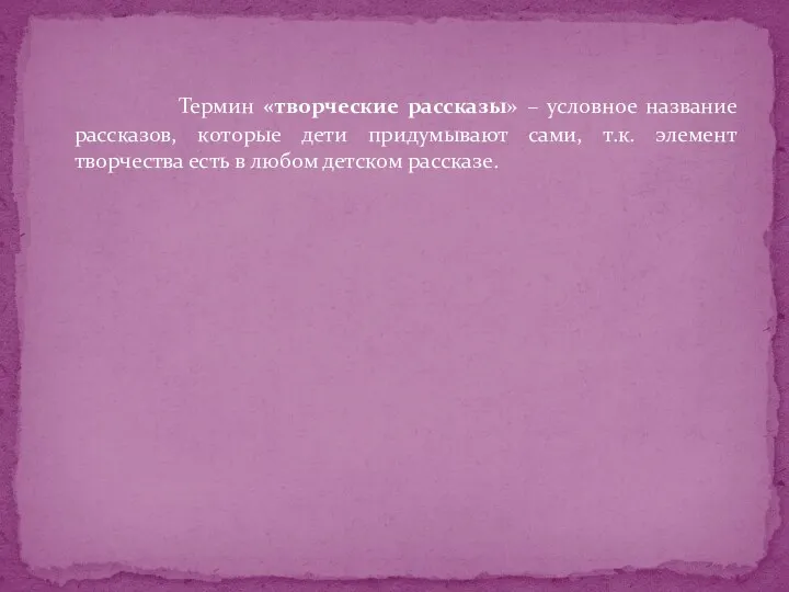 Термин «творческие рассказы» – условное название рассказов, которые дети придумывают