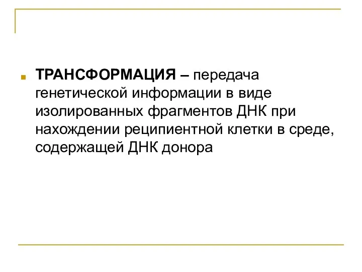 ТРАНСФОРМАЦИЯ – передача генетической информации в виде изолированных фрагментов ДНК