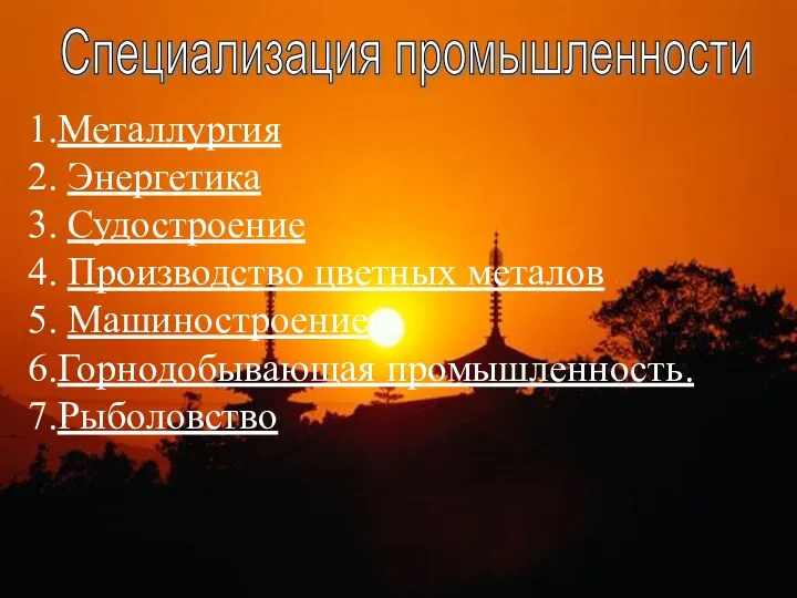 Специализация промышленности 1.Металлургия 2. Энергетика 3. Судостроение 4. Производство цветных металов 5. Машиностроение 6.Горнодобывающая промышленность. 7.Рыболовство