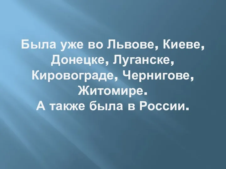 Была уже во Львове, Киеве, Донецке, Луганске, Кировограде, Чернигове, Житомире. А также была в России.