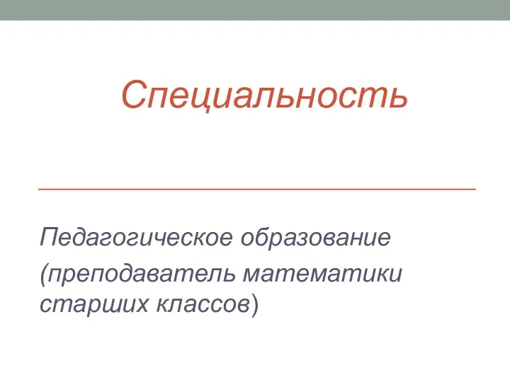 Специальность Педагогическое образование (преподаватель математики старших классов)