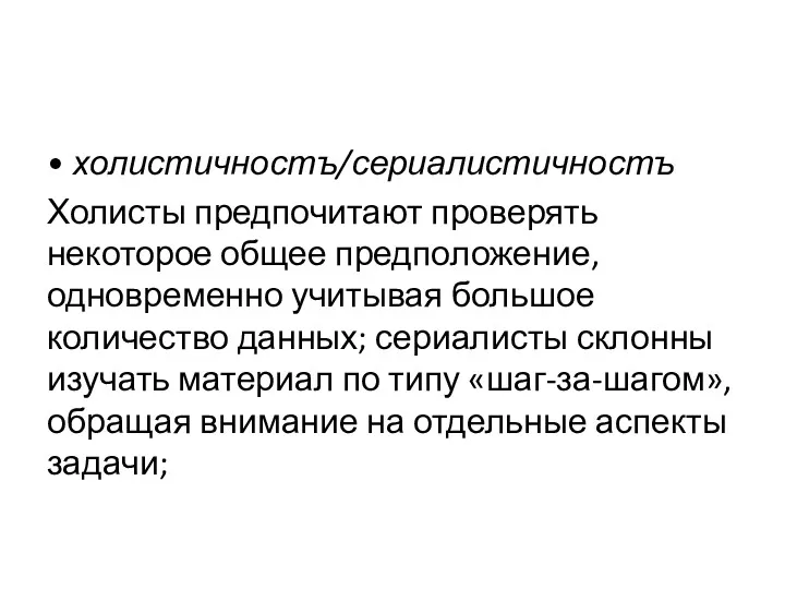 • холистичностъ/сериалистичностъ Холисты предпочитают проверять некоторое общее предположение, одновременно учитывая