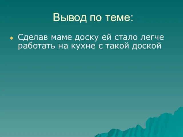 Вывод по теме: Сделав маме доску ей стало легче работать на кухне с такой доской