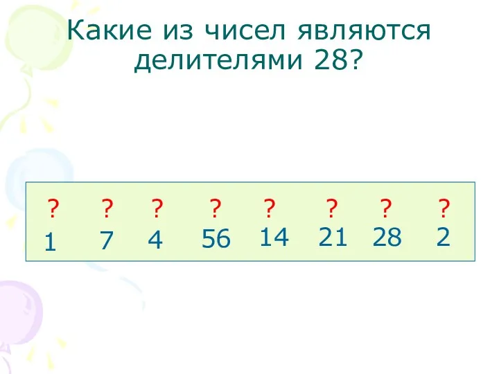 Какие из чисел являются делителями 28? 1 7 4 56