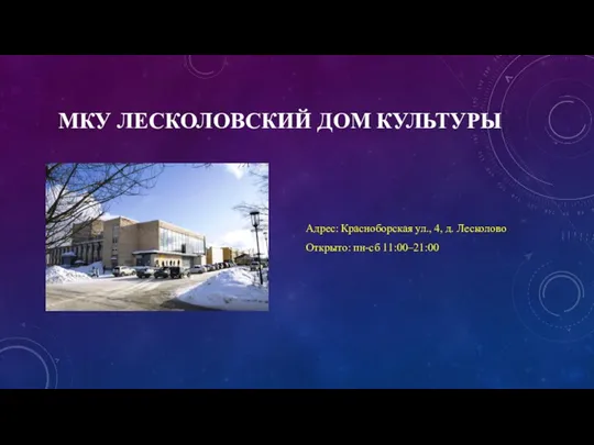 МКУ ЛЕСКОЛОВСКИЙ ДОМ КУЛЬТУРЫ Адрес: Красноборская ул., 4, д. Лесколово Открыто: пн-сб 11:00–21:00