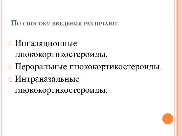 По способу введения различают Ингаляционные глюкокортикостероиды. Пероральные глюкокортикостероиды. Интраназальные глюкокортикостероиды.