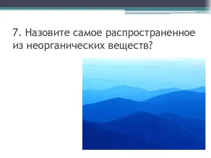 7. Назовите самое распространенное из неорганических веществ?