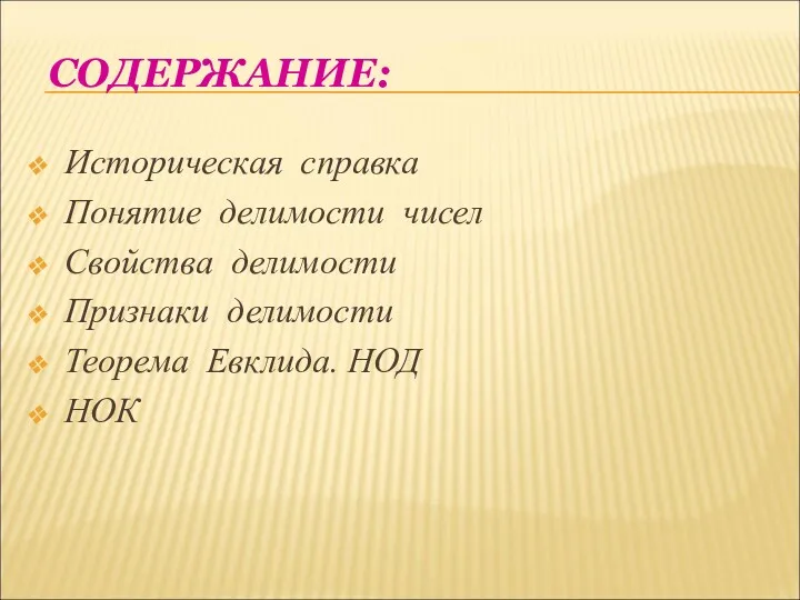 СОДЕРЖАНИЕ: Историческая справка Понятие делимости чисел Свойства делимости Признаки делимости Теорема Евклида. НОД НОК