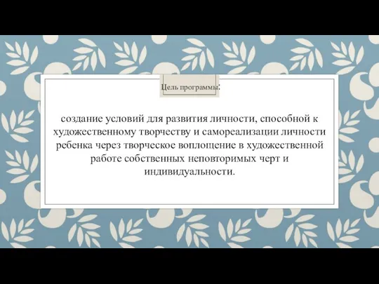 Цель программы: создание условий для развития личности, способной к художественному