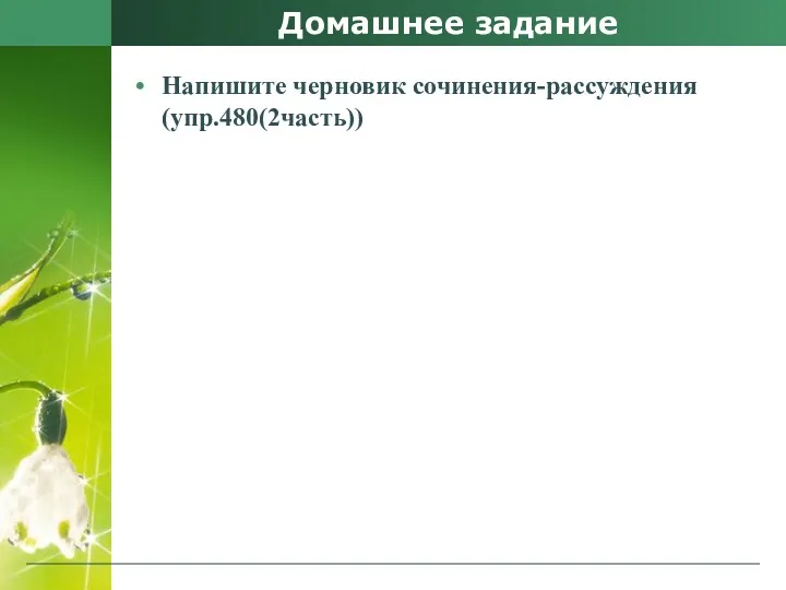 Домашнее задание Напишите черновик сочинения-рассуждения(упр.480(2часть))