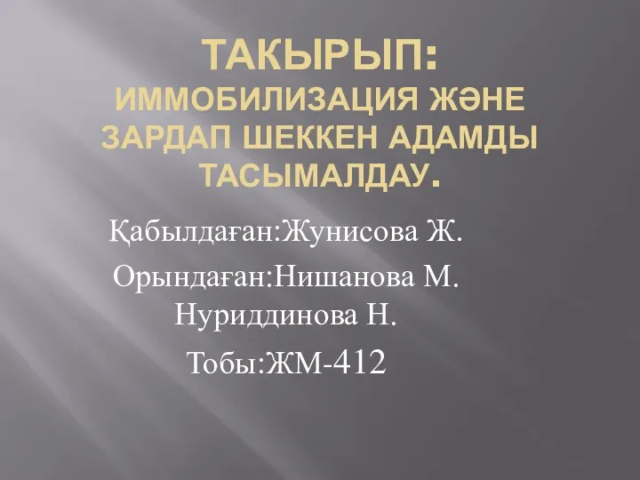 ТАКЫРЫП:ИММОБИЛИЗАЦИЯ ЖӘНЕ ЗАРДАП ШЕККЕН АДАМДЫ ТАСЫМАЛДАУ. Қабылдаған:Жунисова Ж. Орындаған:Нишанова М. Нуриддинова Н. Тобы:ЖМ-412