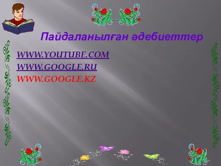 Пайдаланылған әдебиеттер WWW.YOUTUBE.COM WWW.GOOGLE.RU WWW.GOOGLE.KZ