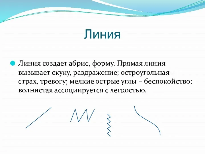 Линия Линия создает абрис, форму. Прямая линия вызывает скуку, раздражение;