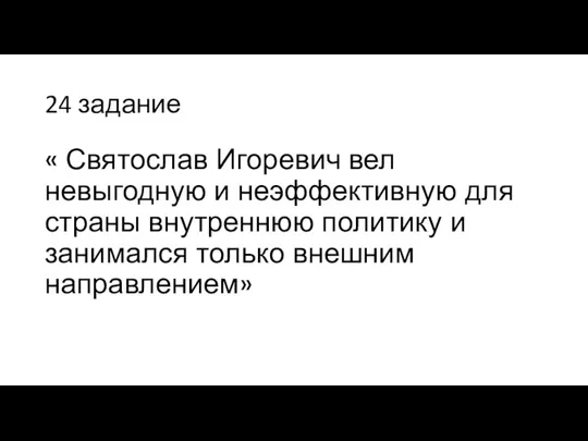 24 задание « Святослав Игоревич вел невыгодную и неэффективную для