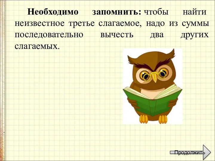 Необходимо запомнить: чтобы найти неизвестное третье слагаемое, надо из суммы последовательно вычесть два других слагаемых. Продолжить