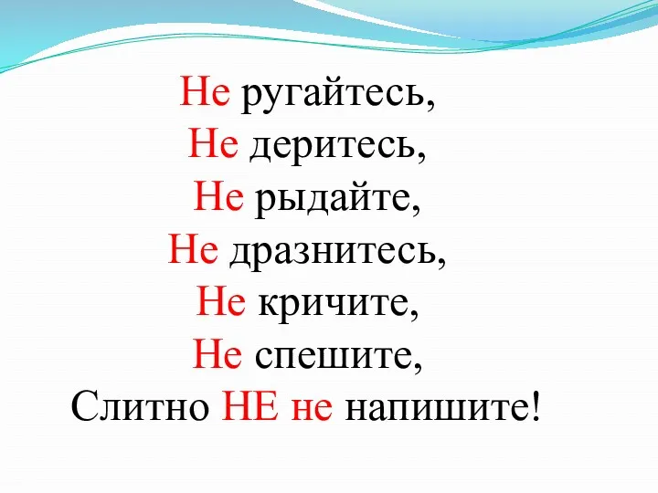 Не ругайтесь, Не деритесь, Не рыдайте, Не дразнитесь, Не кричите, Не спешите, Слитно НЕ не напишите!