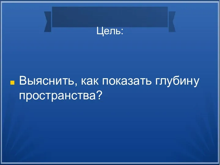 Цель: Выяснить, как показать глубину пространства?