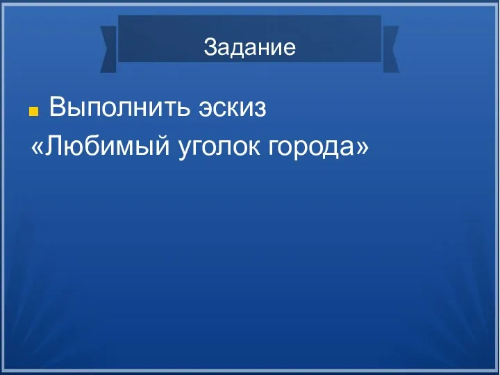 Задание Выполнить эскиз «Любимый уголок города»