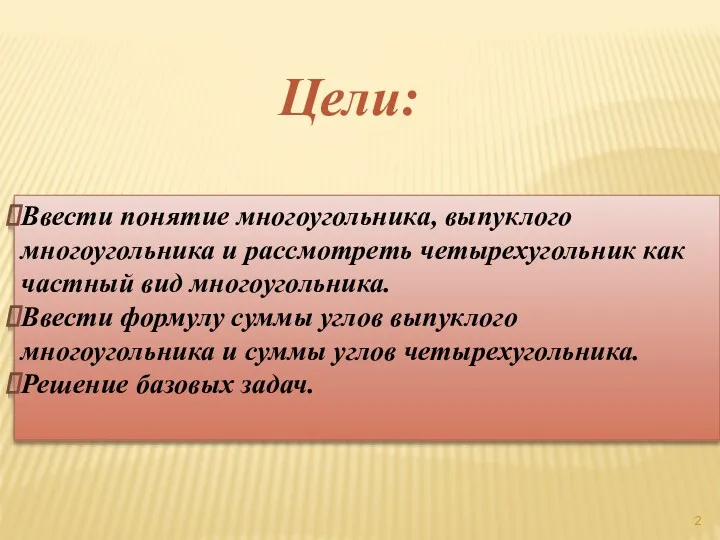 Цели: Ввести понятие многоугольника, выпуклого многоугольника и рассмотреть четырехугольник как