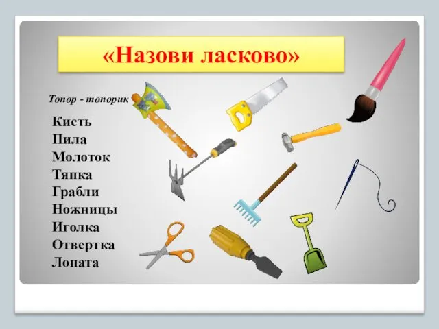 «Назови ласково» Кисть Пила Молоток Тяпка Грабли Ножницы Иголка Отвертка Лопата Топор - топорик