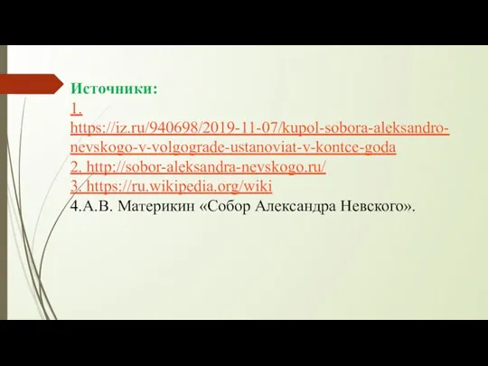 Источники: 1. https://iz.ru/940698/2019-11-07/kupol-sobora-aleksandro-nevskogo-v-volgograde-ustanoviat-v-kontce-goda 2. http://sobor-aleksandra-nevskogo.ru/ 3. https://ru.wikipedia.org/wiki 4.А.В. Материкин «Собор Александра Невского».