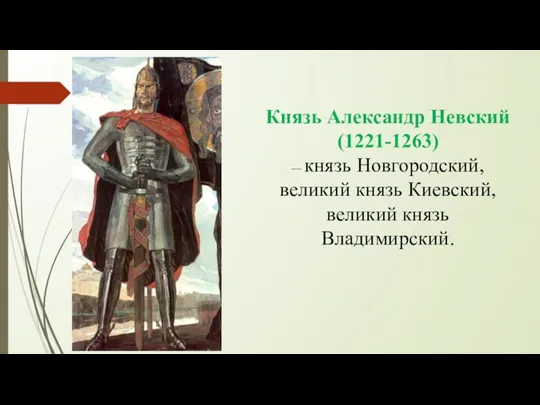 Князь Александр Невский (1221-1263) — князь Новгородский, великий князь Киевский, великий князь Владимирский.