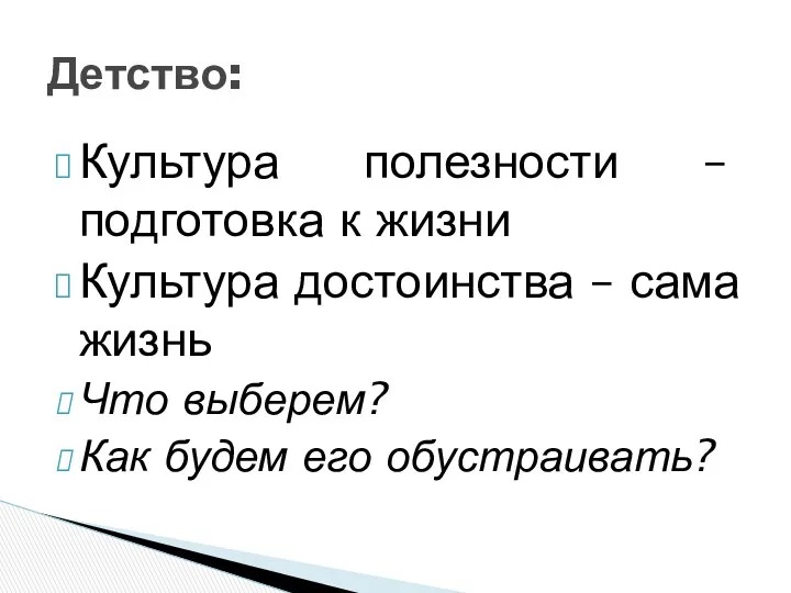 Культура полезности – подготовка к жизни Культура достоинства – сама жизнь Что выберем?