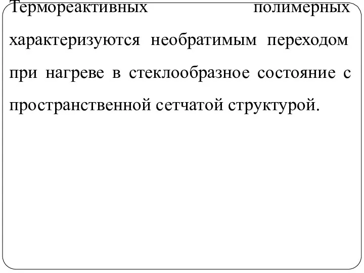 Термореактивных полимерных характеризуются необратимым переходом при нагреве в стеклообразное состояние с пространственной сетчатой структурой.