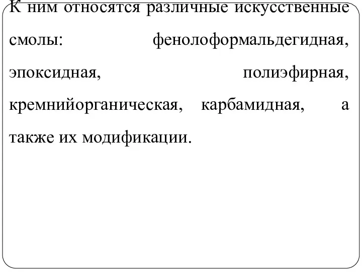 К ним относятся различные искусственные смолы: фенолоформальдегидная, эпоксидная, полиэфирная, кремнийорганическая, карбамидная, а также их модификации.