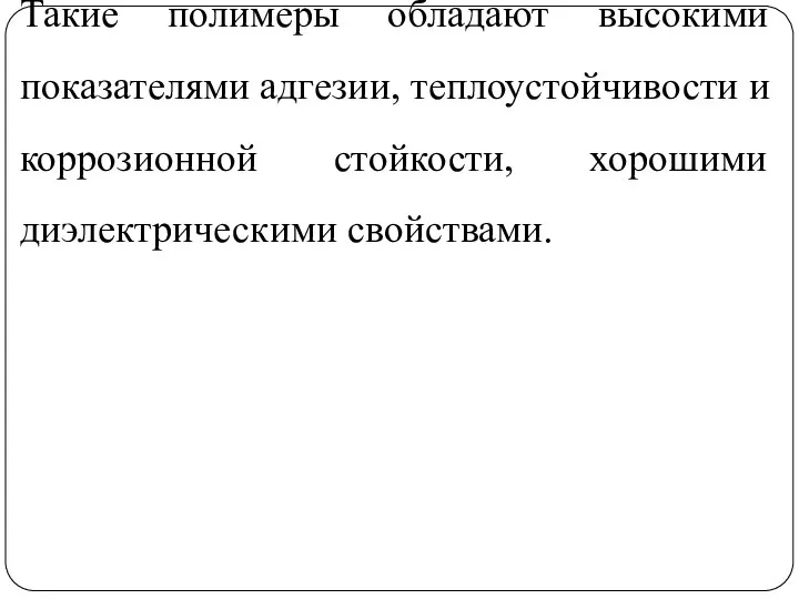 Такие полимеры обладают высокими показателями адгезии, теплоустойчивости и коррозионной стойкости, хорошими диэлектрическими свойствами.