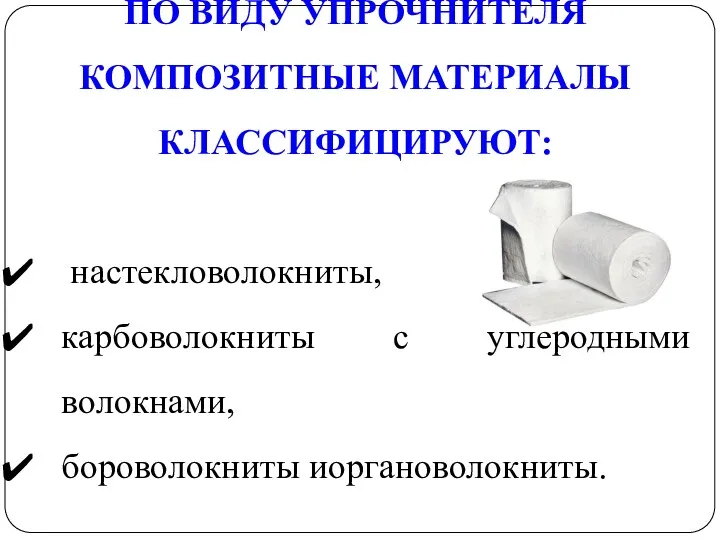 ПО ВИДУ УПРОЧНИТЕЛЯ КОМПОЗИТНЫЕ МАТЕРИАЛЫ КЛАССИФИЦИРУЮТ: настекловолокниты, карбоволокниты с углеродными волокнами, бороволокниты иоргановолокниты.