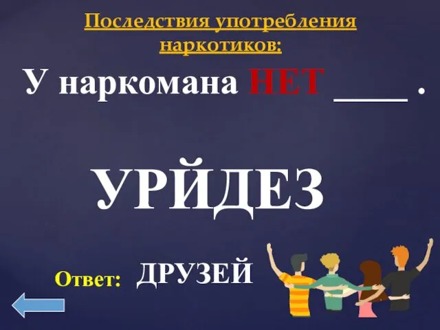 Последствия употребления наркотиков: У наркомана НЕТ ____ . УРЙДЕЗ ДРУЗЕЙ Ответ: